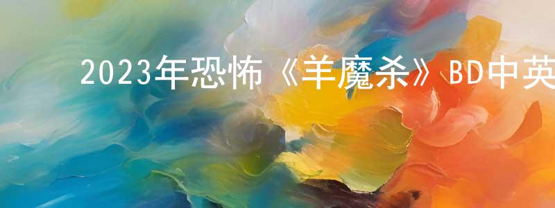 ﻿2023年恐怖《羊魔杀》BD中英双字迅雷下载_电影天堂 ﻿边正刚的blog